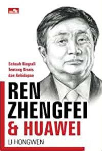 Image of REN ZHENGFEI & HUAWEI Sebuah Biografi Tentang Bisnis & Kehidupan